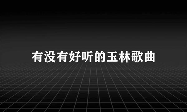 有没有好听的玉林歌曲