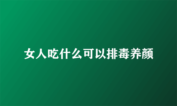 女人吃什么可以排毒养颜