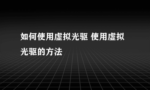 如何使用虚拟光驱 使用虚拟光驱的方法