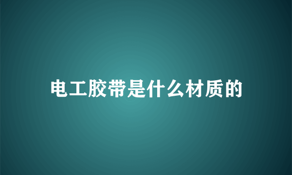 电工胶带是什么材质的
