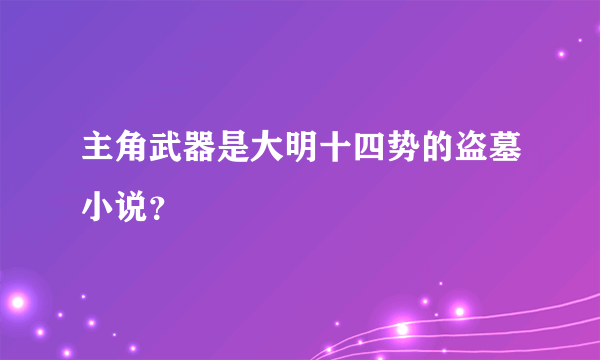 主角武器是大明十四势的盗墓小说？