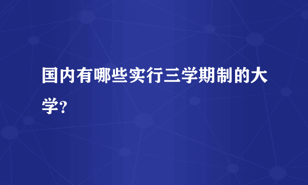 国内有哪些实行三学期制的大学？