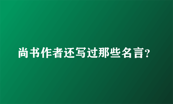 尚书作者还写过那些名言？
