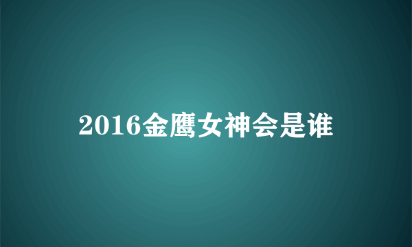 2016金鹰女神会是谁