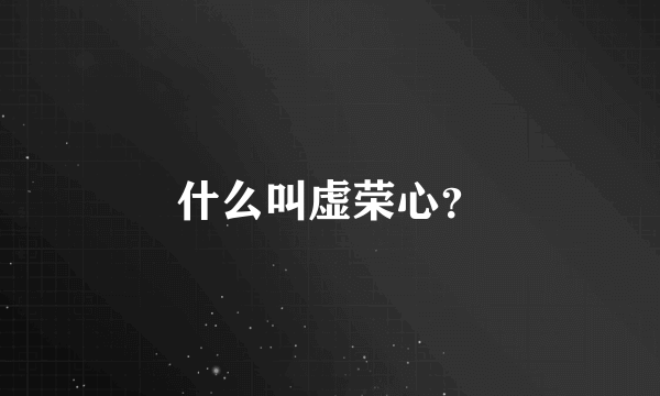 什么叫虚荣心？
