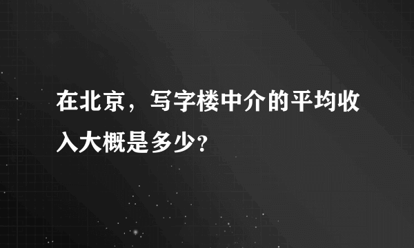 在北京，写字楼中介的平均收入大概是多少？