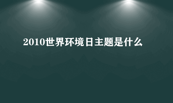 2010世界环境日主题是什么