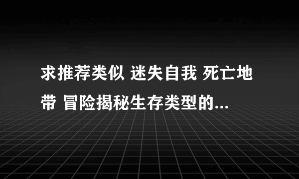 求推荐类似 迷失自我 死亡地带 冒险揭秘生存类型的大型手机游戏