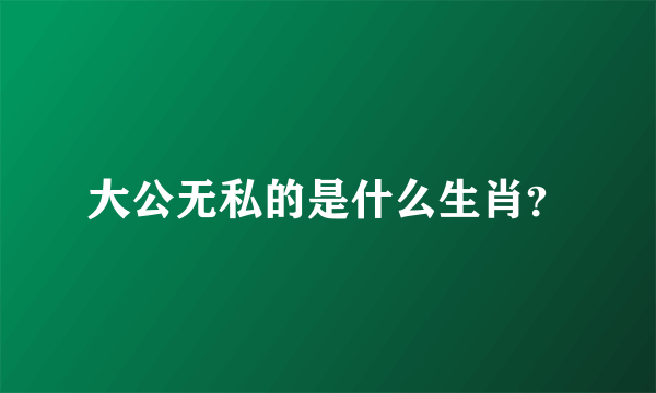 大公无私的是什么生肖？
