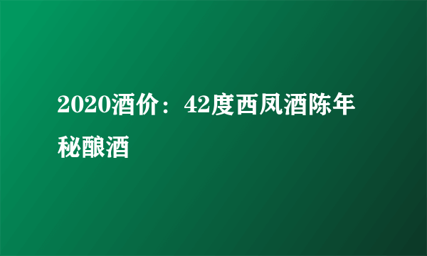 2020酒价：42度西凤酒陈年秘酿酒