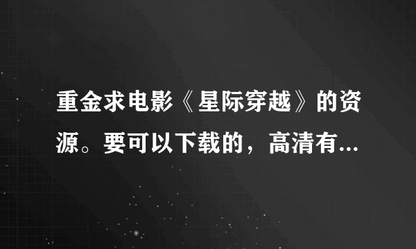 重金求电影《星际穿越》的资源。要可以下载的，高清有字幕，最好1080p。万分感谢。