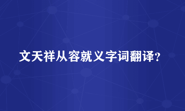 文天祥从容就义字词翻译？