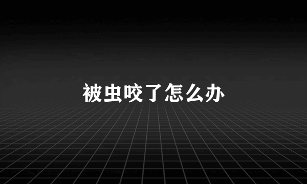 被虫咬了怎么办