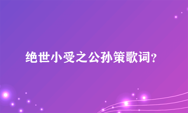 绝世小受之公孙策歌词？