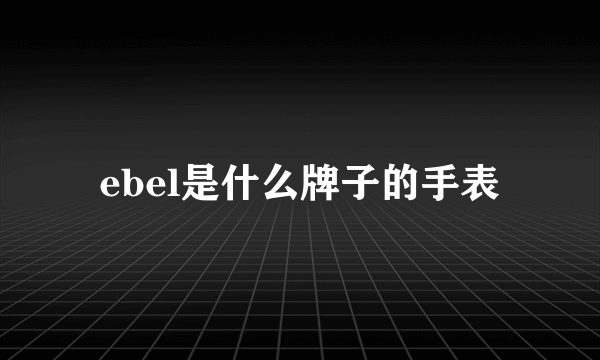 ebel是什么牌子的手表