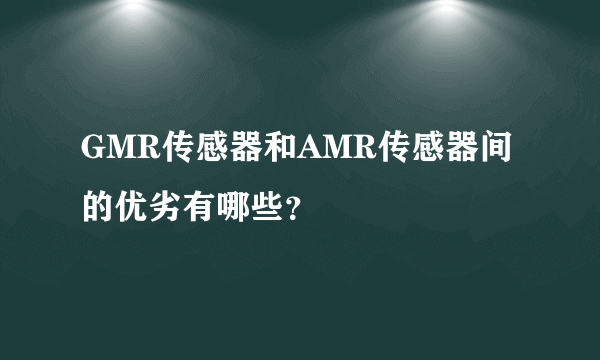 GMR传感器和AMR传感器间的优劣有哪些？
