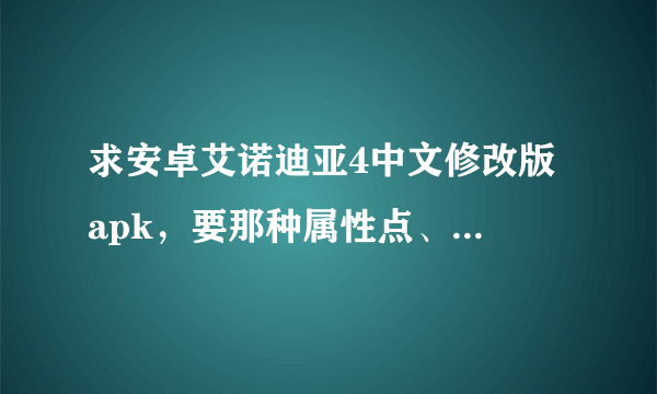 求安卓艾诺迪亚4中文修改版 apk，要那种属性点、技能点、金钱都可以无限加的那种