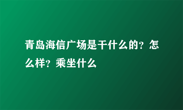 青岛海信广场是干什么的？怎么样？乘坐什么