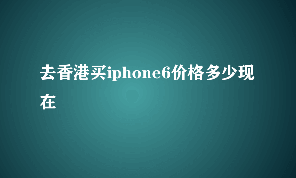 去香港买iphone6价格多少现在