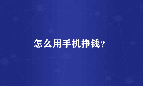 怎么用手机挣钱？