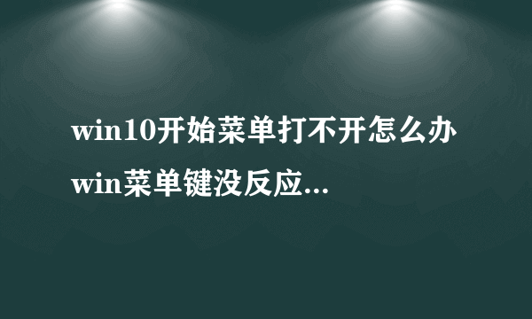 win10开始菜单打不开怎么办 win菜单键没反应解决办法