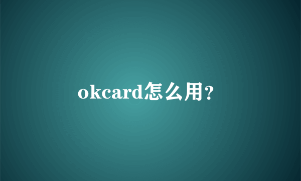 okcard怎么用？