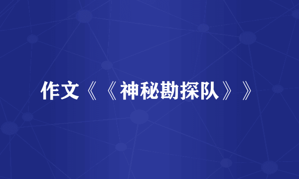 作文《《神秘勘探队》》