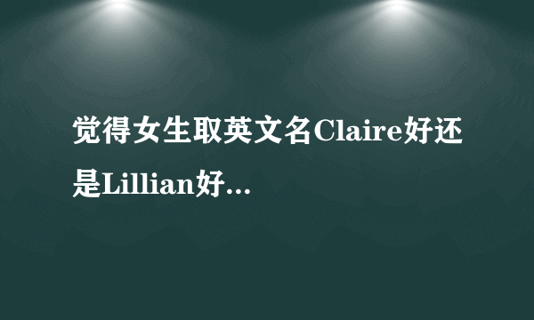 觉得女生取英文名Claire好还是Lillian好？说出为什么好，含义哪个最好？