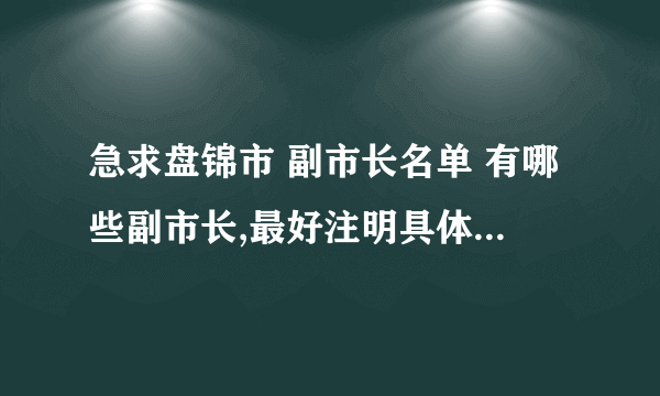 急求盘锦市 副市长名单 有哪些副市长,最好注明具体负责什么工作