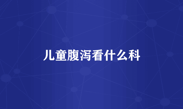 儿童腹泻看什么科