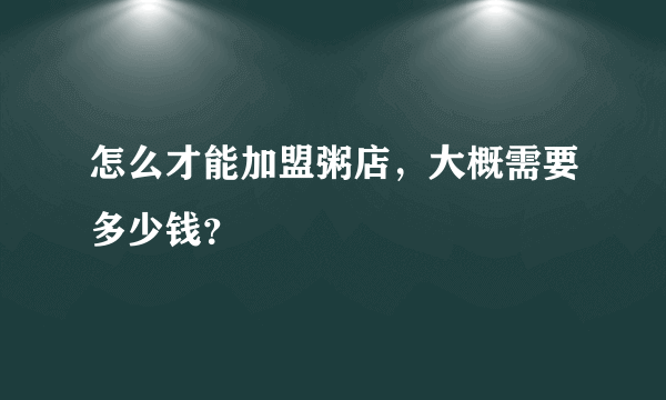 怎么才能加盟粥店，大概需要多少钱？