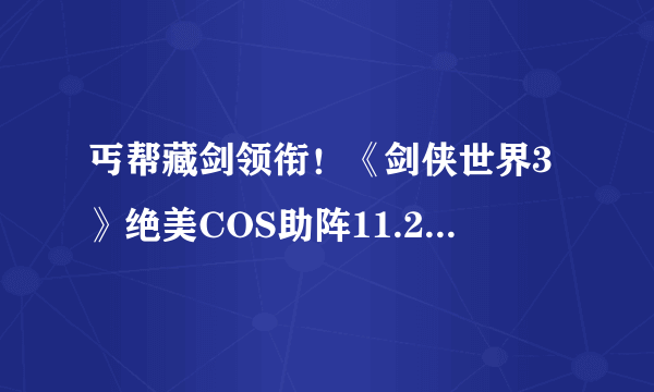 丐帮藏剑领衔！《剑侠世界3》绝美COS助阵11.23资料片