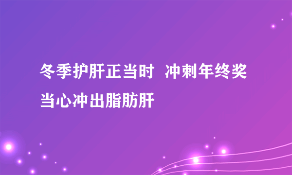 冬季护肝正当时  冲刺年终奖当心冲出脂肪肝