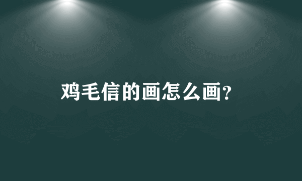 鸡毛信的画怎么画？