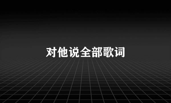 对他说全部歌词