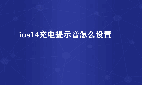 ios14充电提示音怎么设置