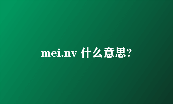 mei.nv 什么意思?