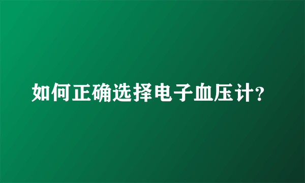 如何正确选择电子血压计？