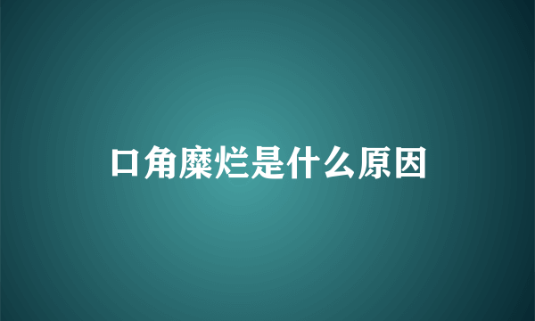 口角糜烂是什么原因