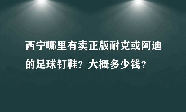 西宁哪里有卖正版耐克或阿迪的足球钉鞋？大概多少钱？