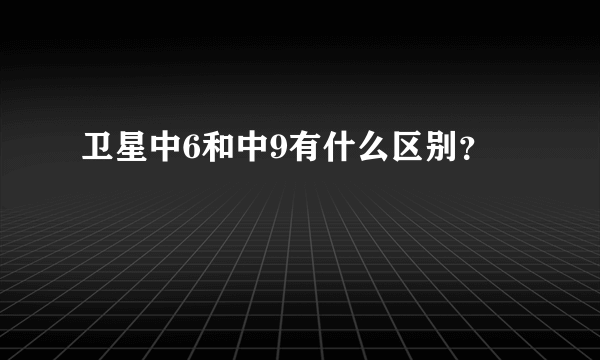 卫星中6和中9有什么区别？