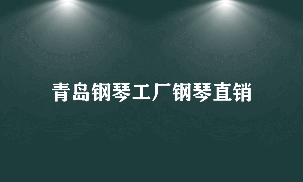 青岛钢琴工厂钢琴直销