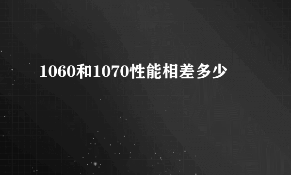 1060和1070性能相差多少
