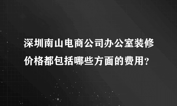 深圳南山电商公司办公室装修价格都包括哪些方面的费用？