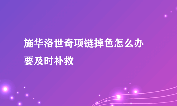 施华洛世奇项链掉色怎么办 要及时补救