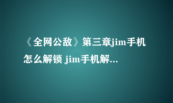 《全网公敌》第三章jim手机怎么解锁 jim手机解锁方法一览
