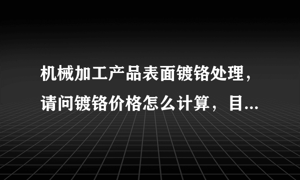 机械加工产品表面镀铬处理，请问镀铬价格怎么计算，目前计算标准时多少钱