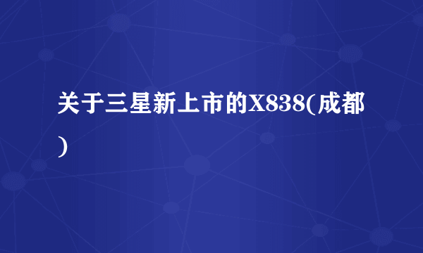 关于三星新上市的X838(成都)
