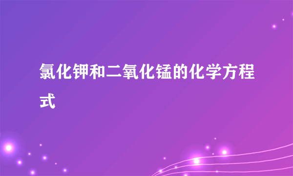 氯化钾和二氧化锰的化学方程式