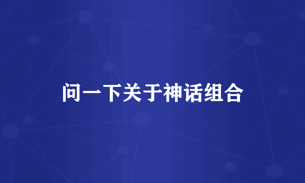 问一下关于神话组合